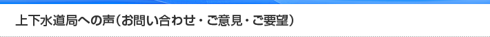 上下水道局の声（お問い合わせ・ご意見・ご要望）